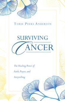 Surviving Cancer : The Healing Power of Faith, Prayer, and Storytelling