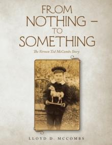 FROM  NOTHING - TO  SOMETHING : The Vernon Ted McCombs Story