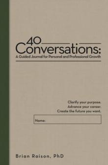 40 Conversations: A Guided Journal for Personal and Professional Growth : Clarify your purpose. Advance your career. Create the future you want.