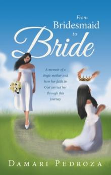 From Bridesmaid to Bride : A memoir of a single mother and how her faith in God carried her through this journey