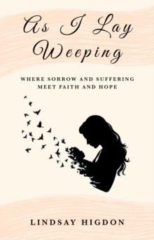 As I Lay Weeping : Where Sorrow and Suffering Meet Faith and Hope