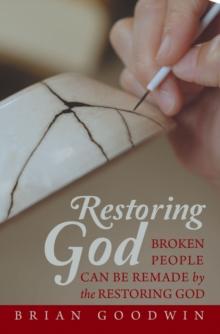 Restoring God : Broken People Can Be Remade by the Restoring God