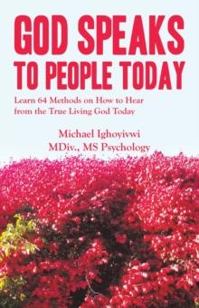 God Speaks to People Today : Learn 64 Methods on How to Hear from the True Living God Today