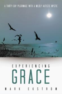 Experiencing Grace : A Thirty-Day Pilgrimage with a Mildly Autistic Mystic