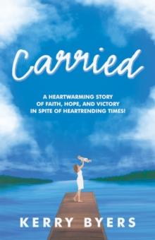 Carried : A Heartwarming Story of Faith, Hope, and Victory in Spite of Heartrending Times!