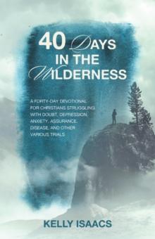 40 Days in the Wilderness : A forty-day devotional for Christians struggling with doubt, depression, anxiety, assurance, disease, and other various trials