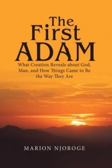 The First Adam : What Creation Reveals about God, Man, and How Things Came to Be the Way They Are