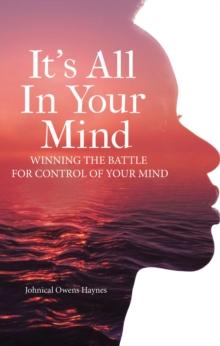 It's All In Your Mind : Winning the Battle for Control of Your Mind