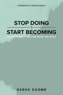 Stop Doing Start Becoming : An Invitation to Become More Like Jesus