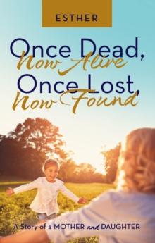 Once Dead, Now Alive  Once Lost, Now Found : A Story of a Mother and Daughter