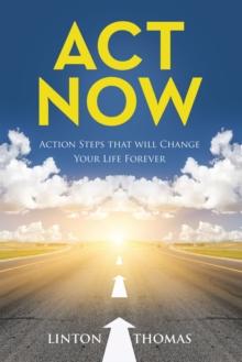 Act Now : Action Steps that will Change Your Life Forever