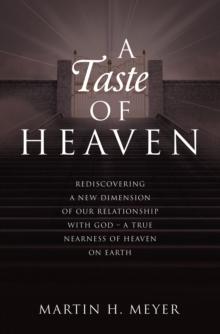 A Taste of Heaven : REDISCOVERING A NEW DIMENSION OF OUR RELATIONSHIP WITH GOD - A TRUE NEARNESS OF HEAVEN ON EARTH