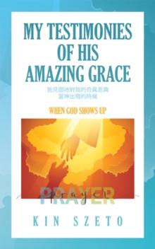 My Testimonies of His Amazing Grace : When God Shows Up