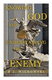 Knowing God and Understanding the Enemy : The Spiritual Battles That Influence All Our Relationships