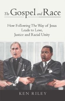 The Gospel and Race : How Following The Way of Jesus Leads to Love, Justice and Racial Unity