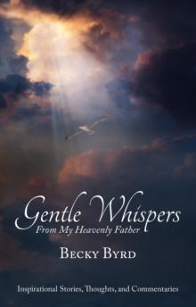 Gentle Whispers From My Heavenly Father : Inspirational Stories, Thoughts, and Commentaries