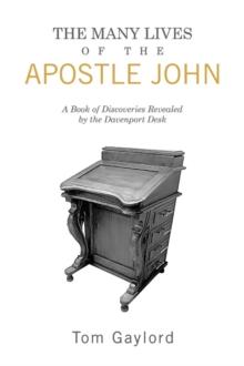 The Many Lives of the Apostle John : A Book of Discoveries Revealed by the Davenport Desk