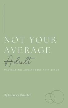 Not Your Average Adult : Navigating Adulthood with Jesus