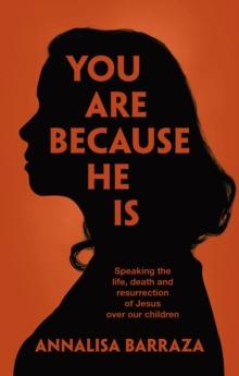 You Are Because He Is : Speaking the life, death and resurrection of Jesus over our children