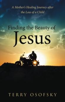 Finding the Beauty of Jesus : A Mother's Healing Journey after the Loss of a Child