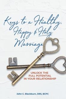 Keys to a Healthy, Happy & Holy Marriage : Unlock the Full Potential in Your Relationship