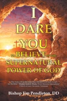 I DARE YOU TO BELIEVE : IN THE SUPERNATURAL POWER OF GOD