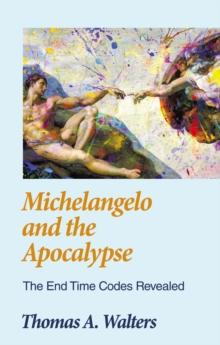 Michelangelo and the Apocalypse : The End Time Codes Revealed