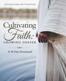 Cultivating Faith: Growing Deeper : A 90 Day Devotional