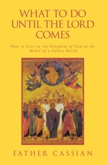 What to Do until the Lord Comes : How to Live in the Kingdom of God in the Midst of a Fallen World