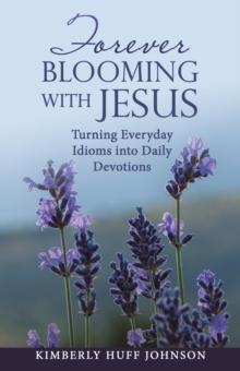 Forever Blooming with Jesus : Turning Everyday Idioms into Daily Devotions