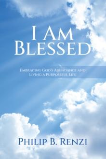 I Am Blessed : Embracing God's Abundance and Living a Purposeful Life