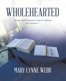 Wholehearted : Living a Life Devoted to God As Outlined in Colossians 1