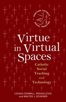 Virtue in Virtual Spaces : Catholic Social Teaching and Technology