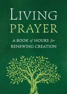 Living Prayer : A Book of Hours for Renewing Creation