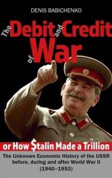 Debit and ?redit ?f War, or How Stalin Made a Trillion Dollars. The Unknown Economic History of the USSR before, during and after World War II (1940-1953)