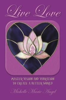 Live Love : Master Vision and Vibration to Create  a Better World