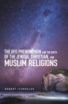 The Ufo Phenomenon and the  Birth of the Jewish, Christian, and Muslim Religions