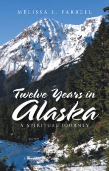 Twelve Years in Alaska : A Spiritual Journey