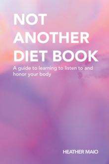 Not Another Diet Book : A Guide to Learning to Listen to and Honor Your Body