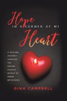 Hope in a Corner of My Heart : A Healing Journey Through the Dream-Logical World of Inner Metaphors