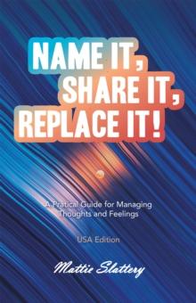 Name It, Share It, Replace It! : A Pratical Guide for Managing Thoughts and Feelings  USA Edition