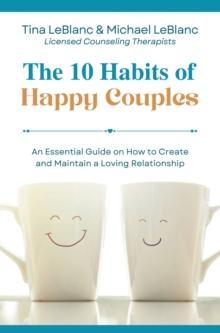 The 10 Habits of Happy Couples : An Essential Guide on How to Create and Maintain a Loving Relationship