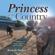 Princess in the Country : Musings of a City Girl Adjusting to Country Living