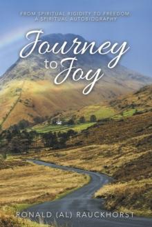 Journey to Joy : From Spiritual Rigidity to Freedom: a Spiritual Autobiography