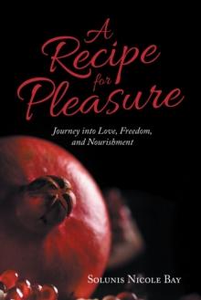 A Recipe for Pleasure : Journey into Love, Freedom, and Nourishment