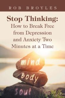 Stop Thinking: How to Break Free from Depression and Anxiety Two Minutes at a Time