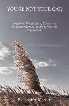 You'Re Not Your Car : A Guide to Finding Peace, Balance, and Understanding Who You Are Beyond Your Physical Body