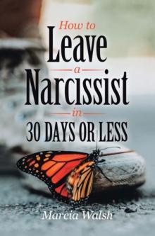 How to Leave a Narcissist in 30 Days or Less : A Story of Heart, Hope, and Healing