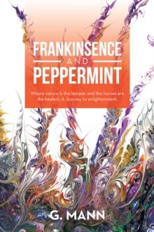 Frankinsence and Peppermint : Where Nature Is the Temple, and the Horses Are the Healers. a Journey to Enlightenment.