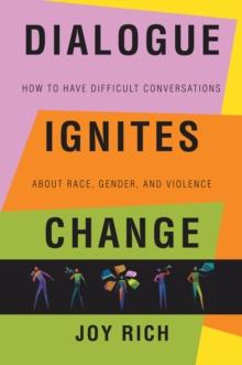 Dialogue Ignites Change : How to Have Difficult Conversations About Race, Gender, and Violence